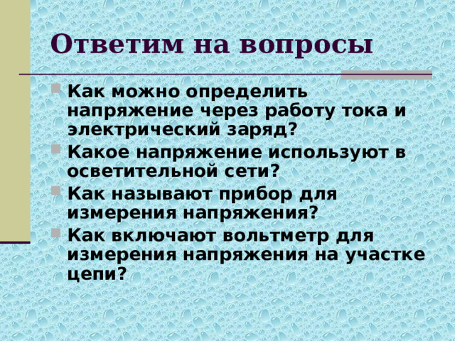Ответим на вопросы Как можно определить напряжение через работу тока и электрический заряд? Какое напряжение используют в осветительной сети? Как называют прибор для измерения напряжения? Как включают вольтметр для измерения напряжения на участке цепи? 
