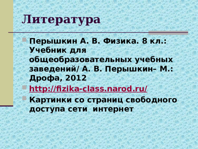 Литература Перышкин А. В. Физика. 8 кл.: Учебник для общеобразовательных учебных заведений/ А. В. Перышкин– М.: Дрофа, 2012 http://fizika-class.narod.ru/ Картинки со страниц свободного доступа сети интернет 