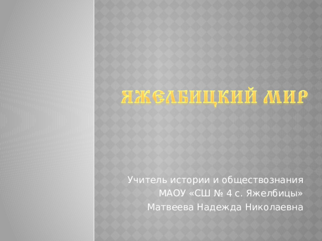 Учитель истории и обществознания МАОУ «СШ № 4 с. Яжелбицы» Матвеева Надежда Николаевна 