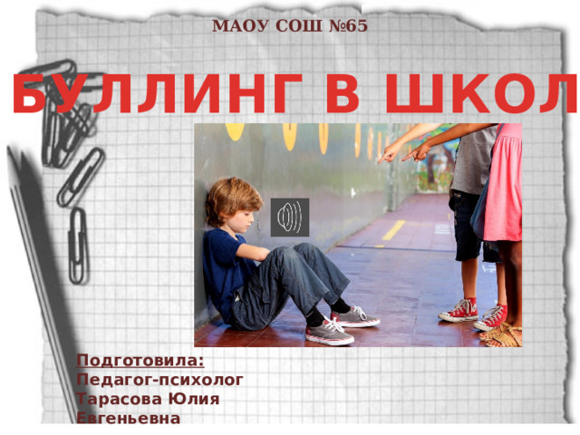 МАОУ СОШ №65 БУЛЛИНГ В ШКОЛЕ Подготовила: Педагог-психолог Тарасова Юлия Евгеньевна  