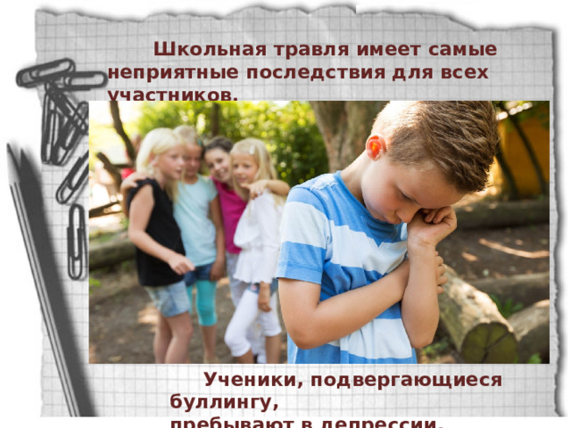  Школьная травля имеет самые неприятные последствия для всех участников.  Ученики, подвергающиеся буллингу, пребывают в депрессии. 