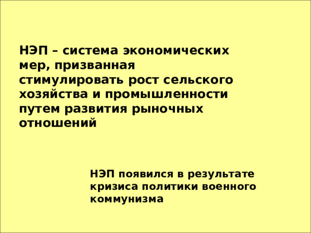 НЭП – система экономических мер, призванная стимулировать рост сельского хозяйства и промышленности путем развития рыночных отношений НЭП появился в результате кризиса политики военного коммунизма 