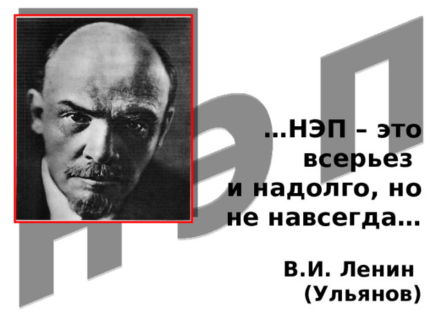  … НЭП – это всерьез  и надолго, но не навсегда…   В.И. Ленин (Ульянов)   