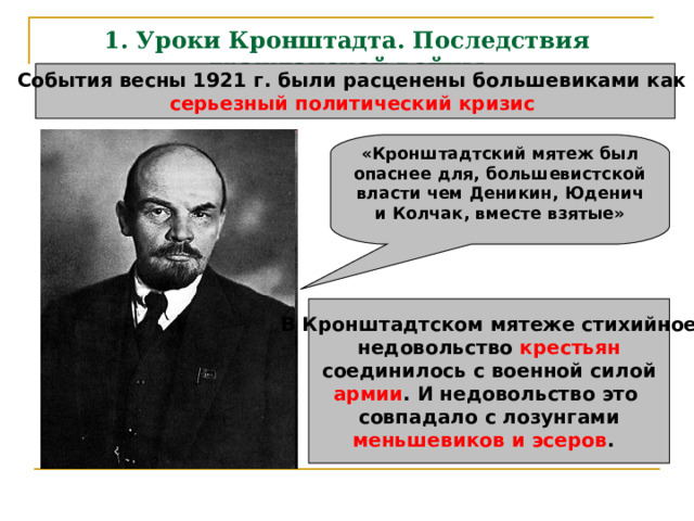 1. Уроки Кронштадта. Последствия гражданской войны События весны 1921 г. были расценены большевиками как серьезный политический кризис  «Кронштадтский мятеж был опаснее для, большевистской власти чем Деникин, Юденич и Колчак, вместе взятые»  В Кронштадтском мятеже стихийное недовольство крестьян соединилось с военной силой армии . И недовольство это совпадало с лозунгами меньшевиков и эсеров .  