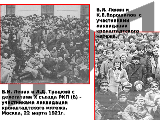  В.И. Ленин и К.Е.Ворошилов с участниками ликвидации кронштадтского мятежа.  В.И. Ленин и Л.Д. Троцкий с делегатами X съезда РКП (б) – участниками ликвидации кронштадтского мятежа. Москва, 22 марта 1921г. 