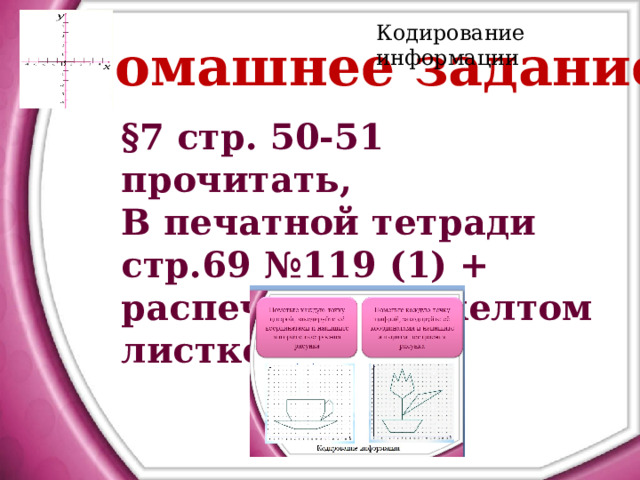 Кодирование информации Домашнее задание § 7 стр. 50-51 прочитать, В печатной тетради стр.69 №119 (1) + распечатка на желтом листке 
