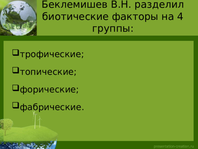 Беклемишев В.Н. разделил биотические факторы на 4 группы:   трофические; топические; форические; фабрические. 