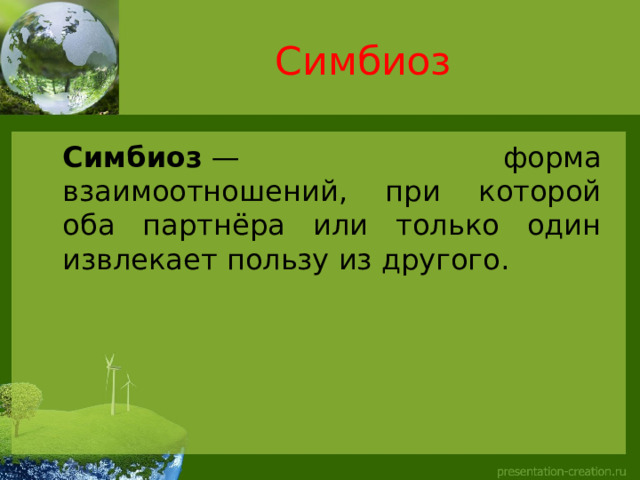 Симбиоз  Симбиоз  — форма взаимоотношений, при которой оба партнёра или только один извлекает пользу из другого. 