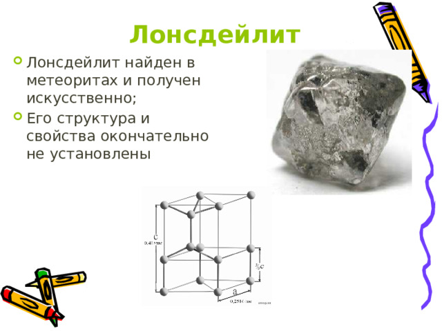 Лонсдейлит Лонсдейлит найден в метеоритах и получен искусственно; Его структура и свойства окончательно не установлены 