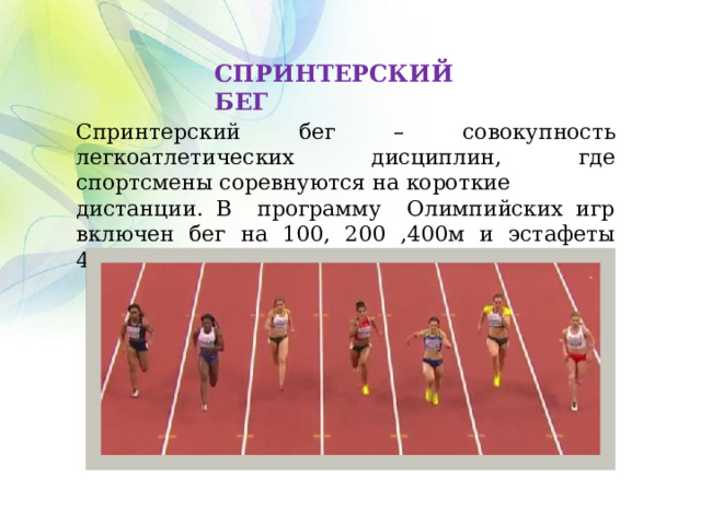 СПРИНТЕРСКИЙ БЕГ Спринтерский бег – совокупность легкоатлетических дисциплин, где спортсмены соревнуются на короткие дистанции. В программу Олимпийских игр включен бег на 100, 200 ,400м и эстафеты 4х100м, 4х400м у мужчин и женщин. 