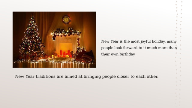 New Year is the most joyful holiday, many people look forward to it much more than their own birthday.   New Year traditions are aimed at bringing people closer to each other. 