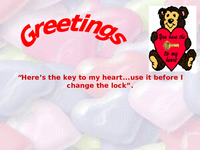 “ Here ’ s the key to my heart ... use it before I change the lock ”. 