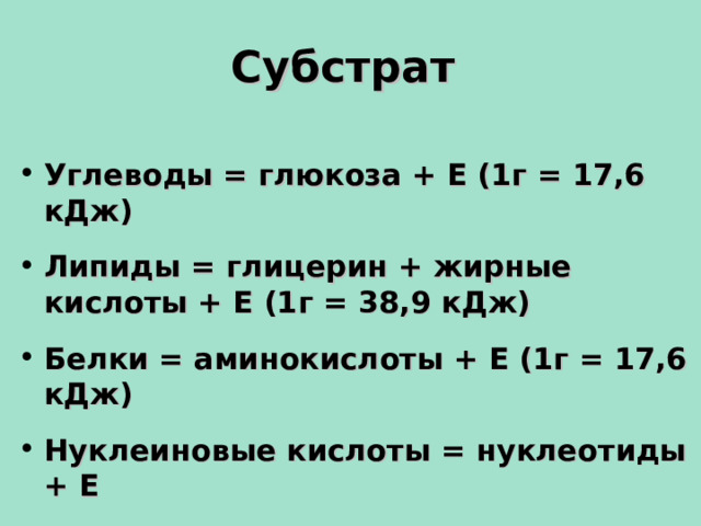 Субстрат Углеводы = глюкоза + Е (1г = 17,6 кДж)  Липиды = глицерин + жирные кислоты + Е (1г = 38,9 кДж)  Белки = аминокислоты + Е (1г = 17,6 кДж)  Нуклеиновые кислоты = нуклеотиды + Е   