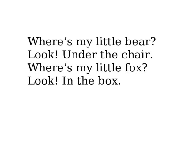 Where’s my little bear? Look! Under the chair. Where’s my little fox? Look! In the box.  