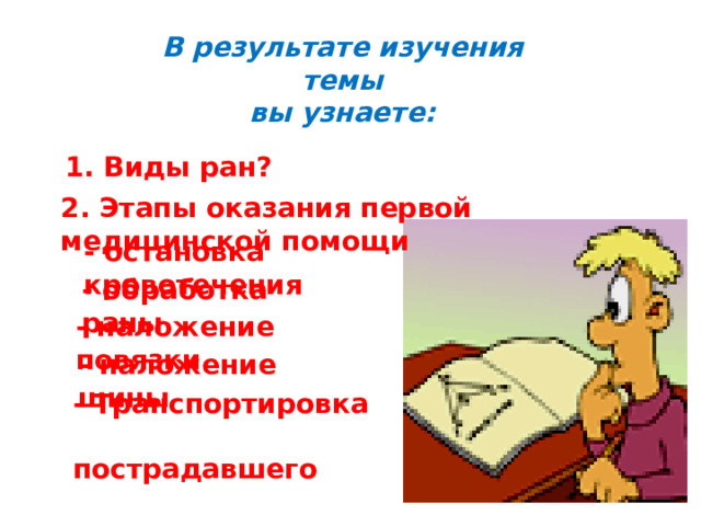 В результате изучения темы  вы узнаете: 1. Виды ран? 2. Этапы оказания первой медицинской помощи - остановка кровотечения - обработка раны - наложение повязки - наложение шины - Транспортировка  пострадавшего 