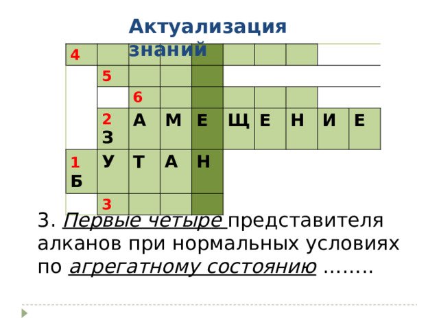 Актуализация знаний 4 5 6 2 З 1  Б У А М 3 Т Е А Н Щ Е Н И Е 3. Первые четыре представителя алканов при нормальных условиях по агрегатному состоянию …….. 