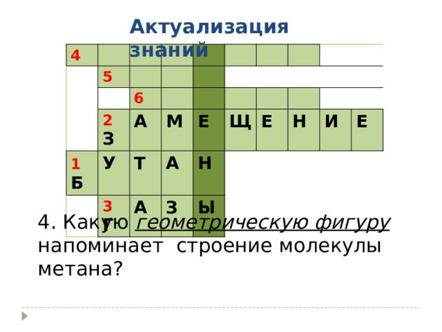 Актуализация знаний 4 5 6 2 З 1  Б А У Т М 3 Г Е А А З Щ Н Ы Е Н И Е 4. Какую геометрическую фигуру напоминает строение молекулы метана? 