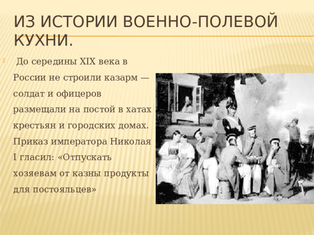 Из истории военно-полевой кухни.  До середины XIX века в России не строили казарм — солдат и офицеров размещали на постой в хатах крестьян и городских домах. Приказ императора Николая I гласил: «Отпускать хозяевам от казны продукты для постояльцев» 