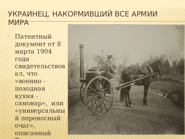 Украинец, накормивший все армии мира Патентный документ от 8 марта 1904 года свидетельствовал, что «военно - походная кухня - самовар», или «универсальный переносный очаг», описанный Турчановичем не имеет аналогов. 