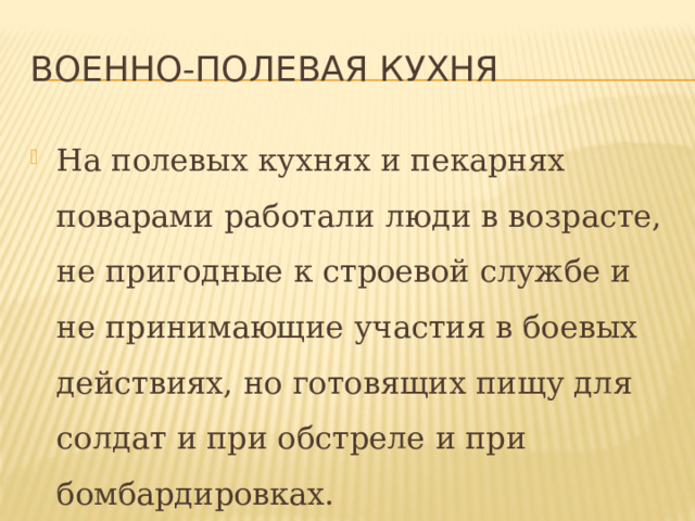 Военно-полевая кухня На полевых кухнях и пекарнях поварами работали люди в возрасте, не пригодные к строевой службе и не принимающие участия в боевых действиях, но готовящих пищу для солдат и при обстреле и при бомбардировках. 