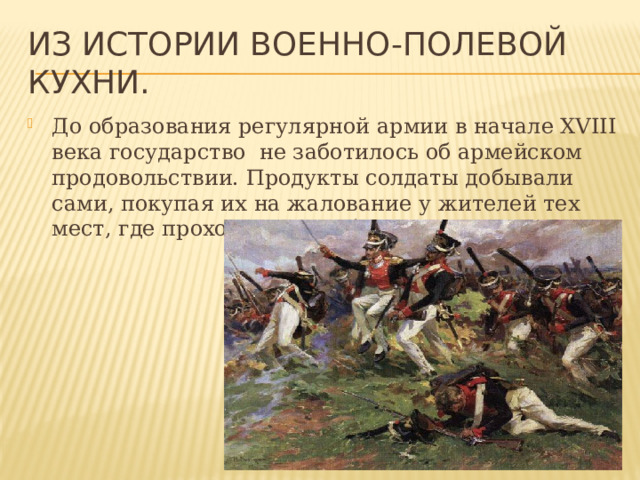 Из истории военно-полевой кухни. До образования регулярной армии в начале XVIII века государство не заботилось об армейском продовольствии. Продукты солдаты добывали сами, покупая их на жалование у жителей тех мест, где проходила служба. 