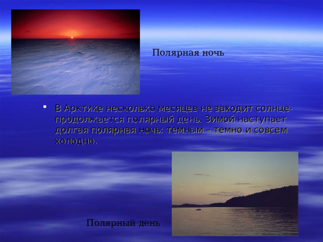 Полярная ночь В Арктике несколько месяцев не заходит солнце- продолжается полярный день. Зимой наступает долгая полярная ночь: темным – темно и совсем холодно. Полярный день 