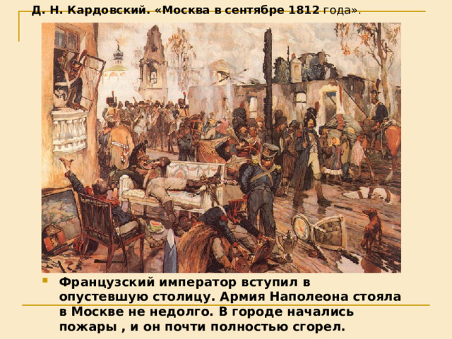 Д. Н. Кардовский. «Москва в сентябре 1812 года». Французский император вступил в опустевшую столицу. Армия Наполеона стояла в Москве не недолго. В городе начались пожары , и он почти полностью сгорел. 