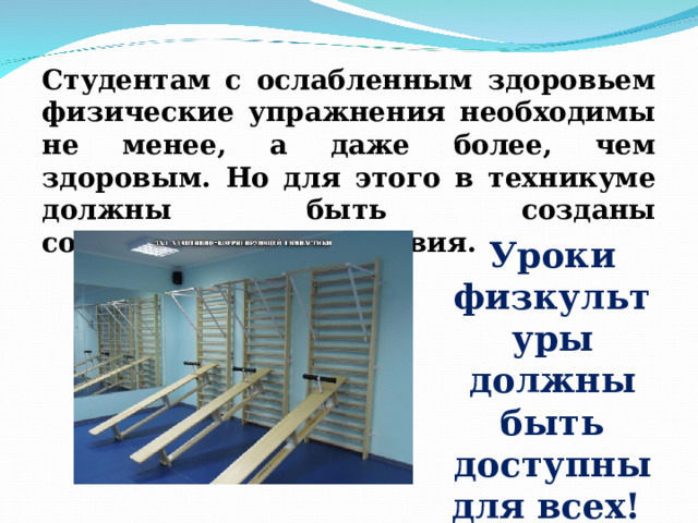 Студентам с ослабленным здоровьем физические упражнения необходимы не менее, а даже более, чем здоровым. Но для этого в техникуме должны быть созданы соответствующие условия. Уроки физкультуры должны быть доступны для всех! 