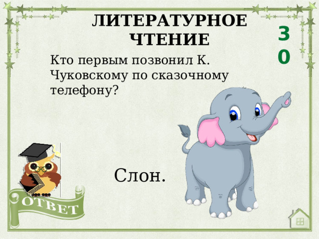 ЛИТЕРАТУРНОЕ ЧТЕНИЕ 30 Кто первым позвонил К. Чуковскому по сказочному телефону? Слон. 