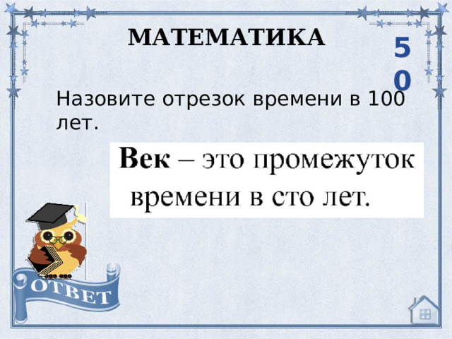 МАТЕМАТИКА 50 Назовите отрезок времени в 100 лет.   