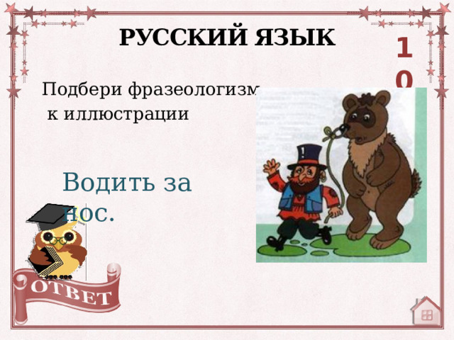 РУССКИЙ ЯЗЫК 10 Подбери фразеологизм  к иллюстрации Водить за нос. 