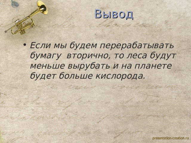 Вывод Если мы будем перерабатывать бумагу вторично, то леса будут меньше вырубать и на планете будет больше кислорода. 