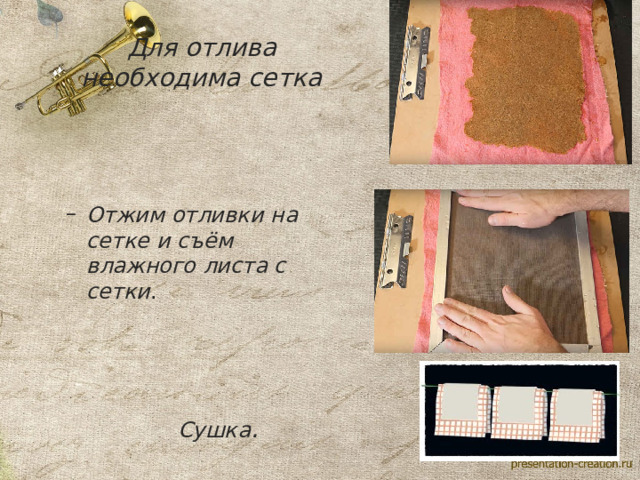    Для отлива необходима сетка     Отжим отливки на сетке и съём влажного листа с сетки . Отжим отливки на сетке и съём влажного листа с сетки .    Сушка .  