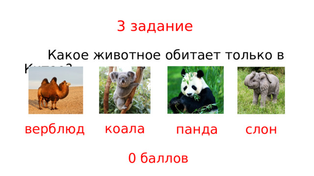 3 задание  Какое животное обитает только в Китае? коала верблюд панда слон 0 баллов 