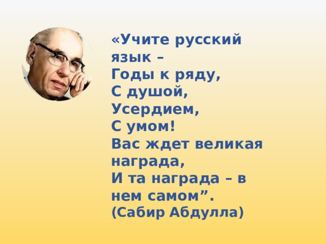 «Учите русский язык – Годы к ряду, С душой, Усердием, С умом! Вас ждет великая награда, И та награда – в нем самом”. (Сабир Абдулла) 
