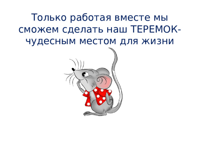 Только работая вместе мы сможем сделать наш ТЕРЕМОК- чудесным местом для жизни 