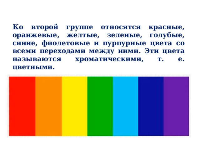 Ко второй группе относятся красные, оранжевые, желтые, зеленые, голубые, синие, фиолетовые и пурпурные цвета со всеми переходами между ними. Эти цвета называются хроматическими, т. е. цветными. 