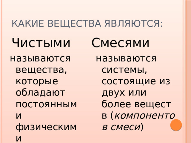 Какие вещества являются: Чистыми Смесями называются вещества, которые обладают постоянными физическими свойствами называются системы, состоящие из двух или более веществ ( компонентов смеси ) 