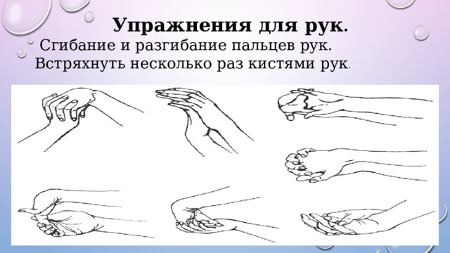 Упражнения для рук .  Сгибание и разгибание пальцев рук. Встряхнуть несколько раз кистями рук . 