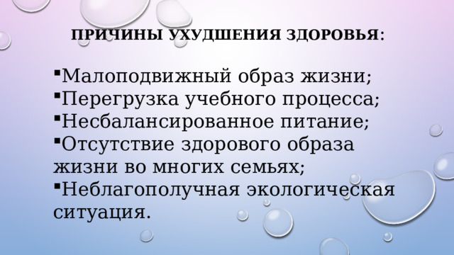 Причины ухудшения здоровья : Малоподвижный образ жизни; Перегрузка учебного процесса; Несбалансированное питание; Отсутствие здорового образа жизни во многих семьях; Неблагополучная экологическая ситуация. 