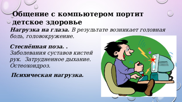 Общение с компьютером портит детское здоровье Нагрузка на глаза. В результате возникает головная боль, головокружение. Стеснённая поза. . Заболевания суставов кистей рук.  Затрудненное дыхание. Остеохондроз. Психическая нагрузка. 
