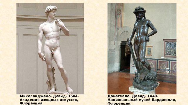 Микеланджело. Давид. 1504.  Академия изящных искусств, Флоренция Донателло. Давид. 1440. Национальный музей Барджелло, Флоренция. 