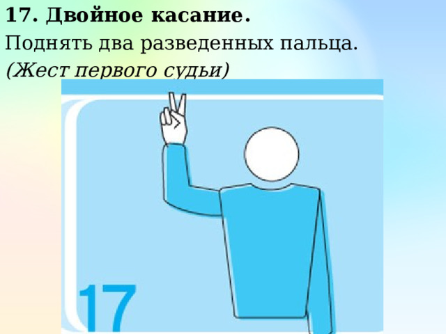 17. Двойное касание. Поднять два разведенных пальца. (Жест первого судьи)   