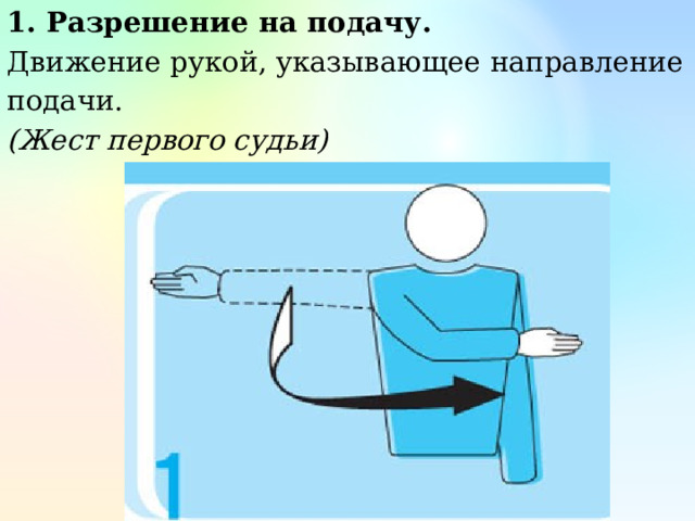 1. Разрешение на подачу. Движение рукой, указывающее направление подачи. (Жест первого судьи) 
