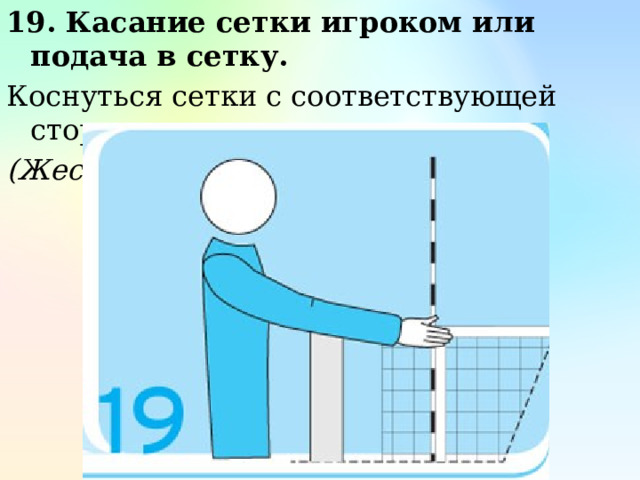 19. Касание сетки игроком или подача в сетку. Коснуться сетки с соответствующей стороны. (Жест первого и второго судьи) 