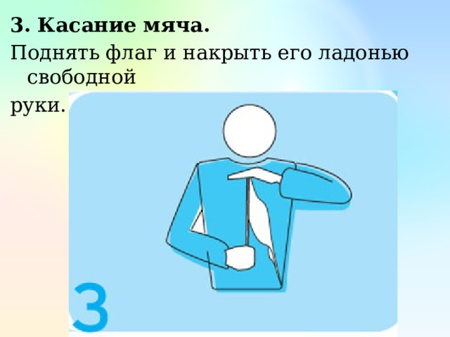 3. Касание мяча. Поднять флаг и накрыть его ладонью свободной руки. 