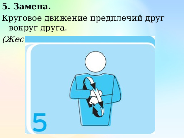 5. Замена. Круговое движение предплечий друг вокруг друга. (Жест первого и второго судьи) 