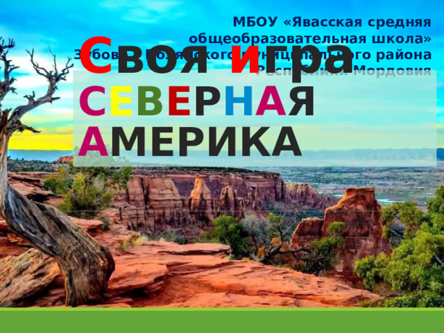 МБОУ «Явасская средняя общеобразовательная школа» Зубово – Полянского муниципального района Республики Мордовия С воя и гра  С Е В Е Р Н А Я А МЕРИКА  