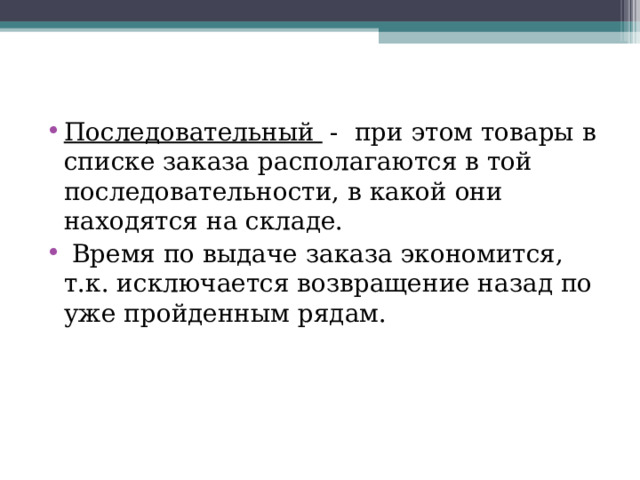 Последовательный - при этом товары в списке заказа располагаются в той последовательности, в какой они находятся на складе.  Время по выдаче заказа экономится, т.к. исключается возвращение назад по уже пройденным рядам.  