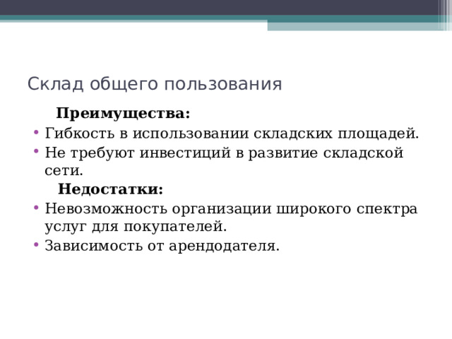 Склад общего пользования  Преимущества: Гибкость в использовании складских площадей. Не требуют инвестиций в развитие складской сети.  Недостатки: Невозможность организации широкого спектра услуг для покупателей. Зависимость от арендодателя. 